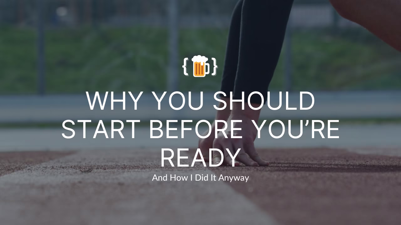 Why You Should Start Before You’re Ready (And How I Did It Anyway)